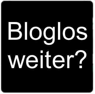 Bloglos weiter?